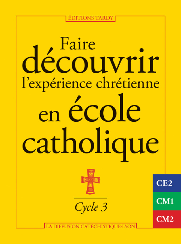 FAIRE DECOUVRIR L'EXPERIENCE CHRETIENNE EN ECOLE CATHOLIQUE - CYCLE 3 - LA DIFFUSION CATECHI - TARDY