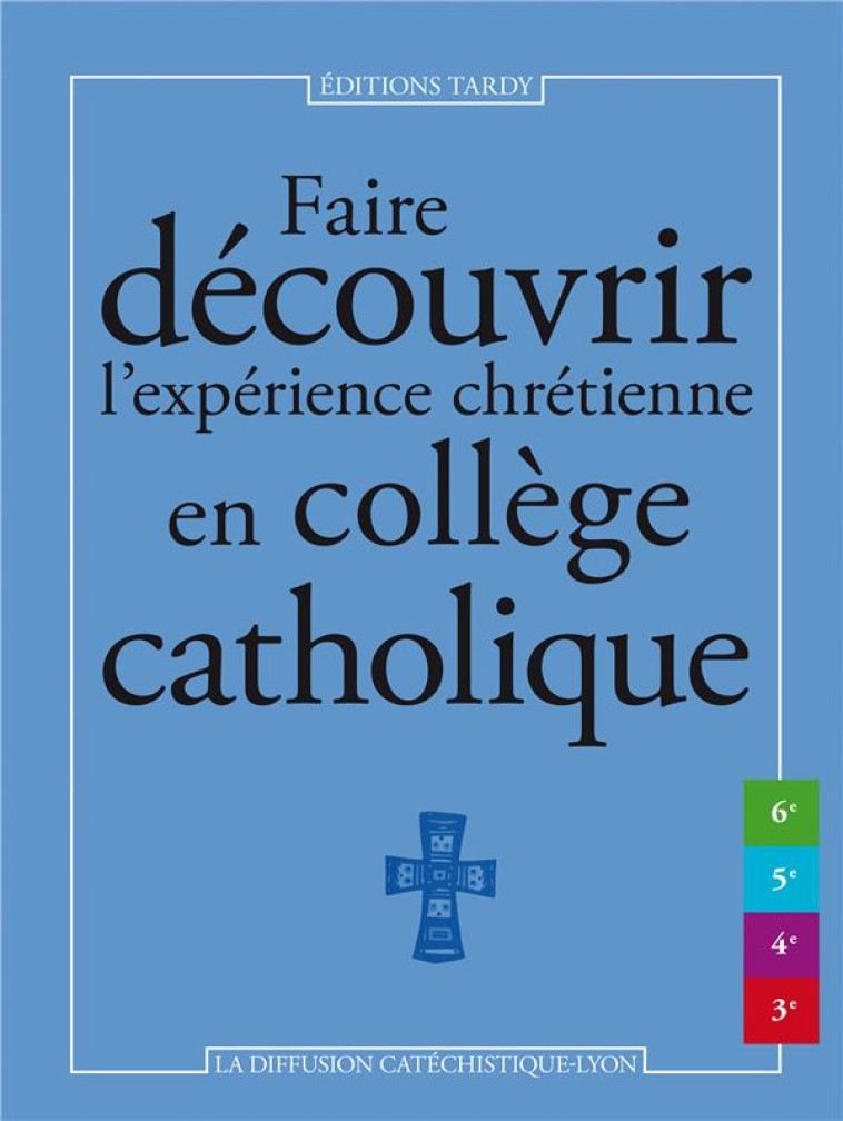 FAIRE DECOUVRIR L'EXPERIENCE CHRETIENNE EN COLLEGE CATHOLIQUE - LA DIFFUSION CATECHI - TARDY