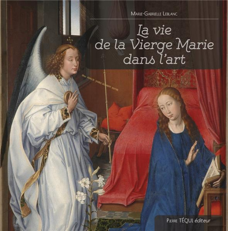 LA VIE DE LA VIERGE MARIE DANS L ART - LEBLANC MARIE-GABRIE - TEQUI