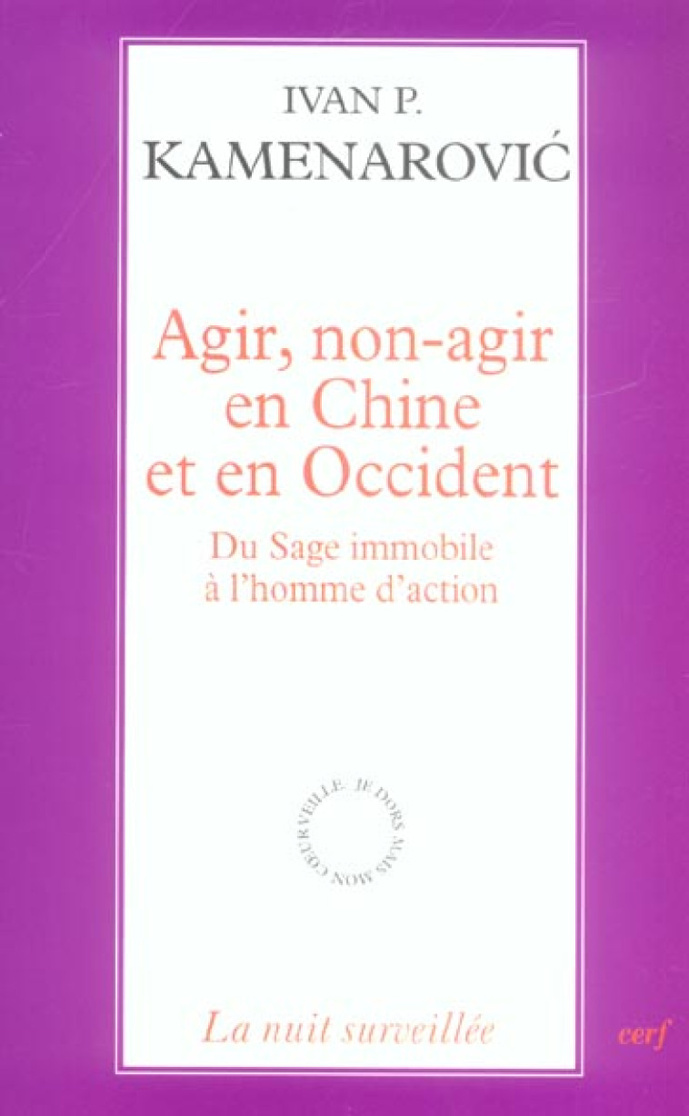 AGIR, NON-AGIR EN CHINE ET EN OCCIDENT - DU SAGE IMMOBILE A L'HOMME D'ACTION - KAMENAROVIC IVAN P. - CERF