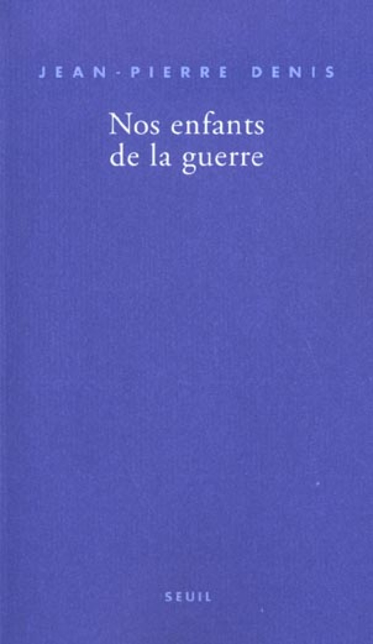 NOS ENFANTS DE LA GUERRE - DENIS JEAN-PIERRE - SEUIL