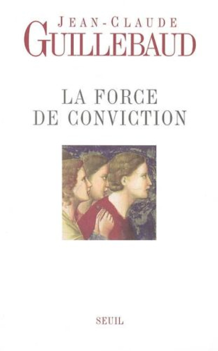 LA FORCE DE CONVICTION. A QUOI POUVONS-NOUS CROIRE ? - GUILLEBAUD J-C. - SEUIL