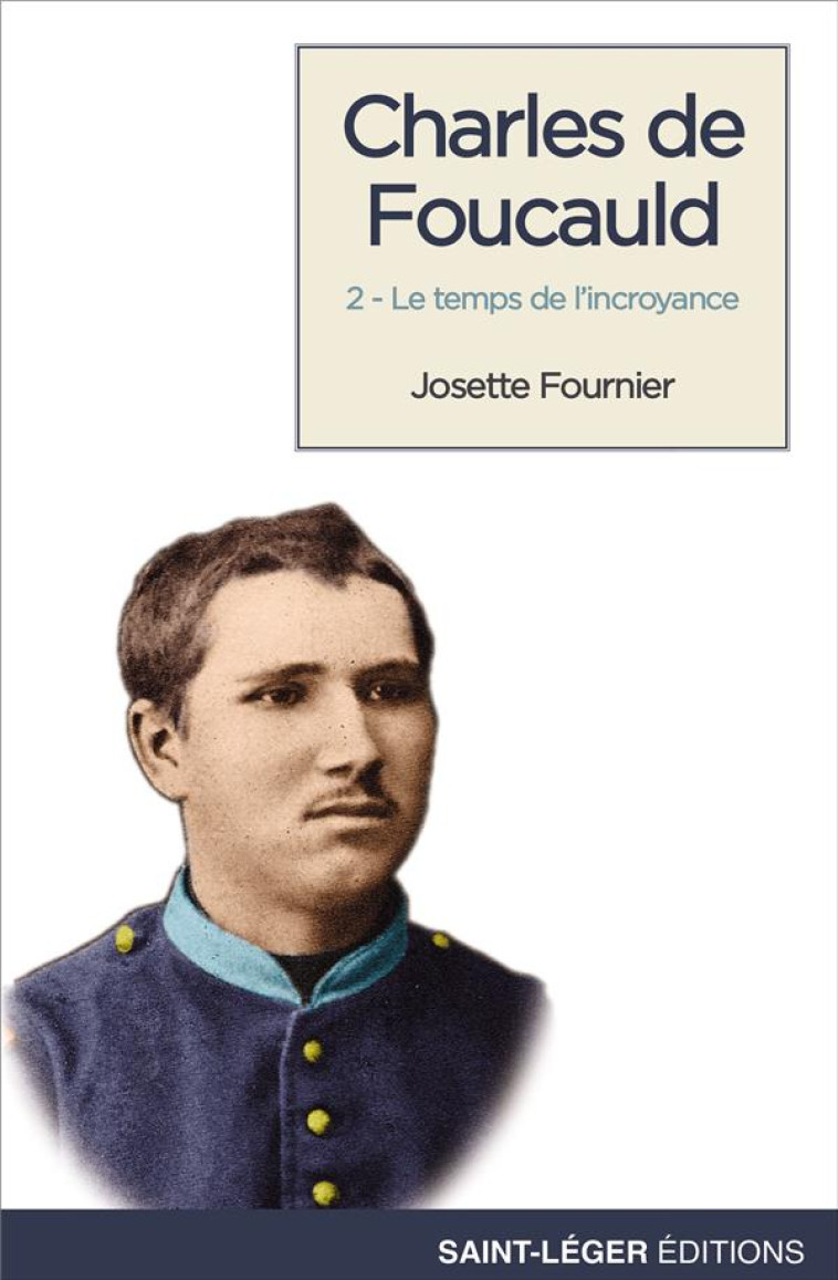 CHARLES DE FOUCAULD - TOME 2 - LE TEMPS DE L'INCROYANCE - FOURNIER JOSETTE - SAINT LEGER