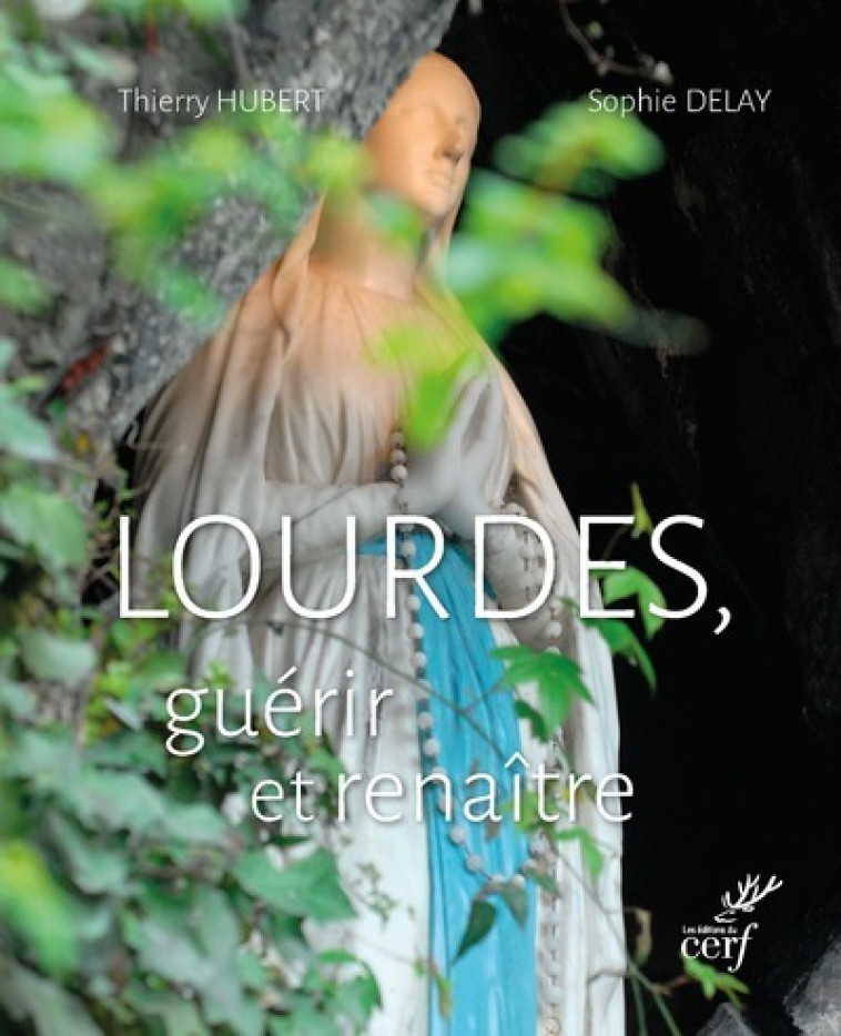 LOURDES, GUERIR ET RENAITRE - Hubert Thierry, Delay Sophie, HUBERT THIERRY , DELAY SOPHIE  - CERF