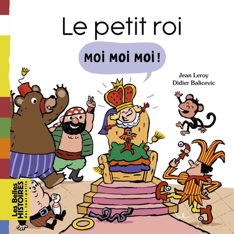 Le petit roi Moi Moi Moi ! - Leroy Jean, Balicevic Didier - BAYARD JEUNESSE