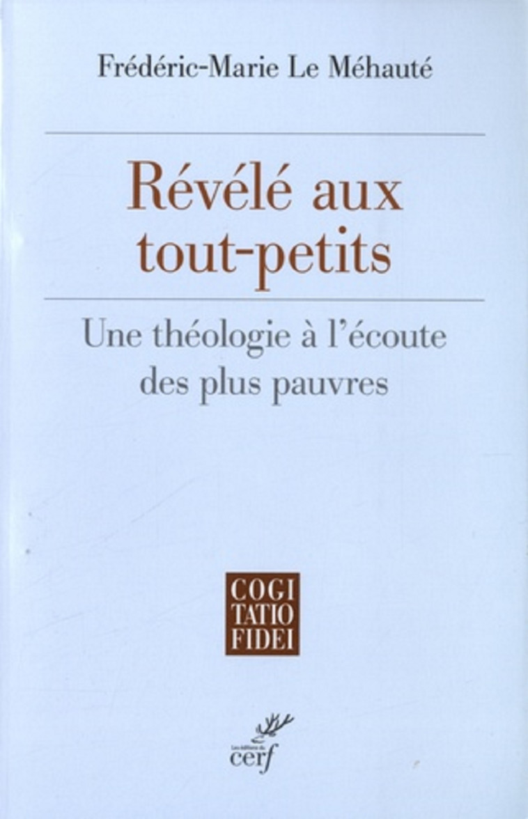 REVELE AUX TOUT-PETITS - UNE THEOLOGIE A L'ECOUTE DES PLUS PAUVRES - Le Mehaute Frédéric-Marie, Grieu Etienne, LE MEHAUTE FREDERIC-MARIE , GRIEU ETIENNE  - CERF