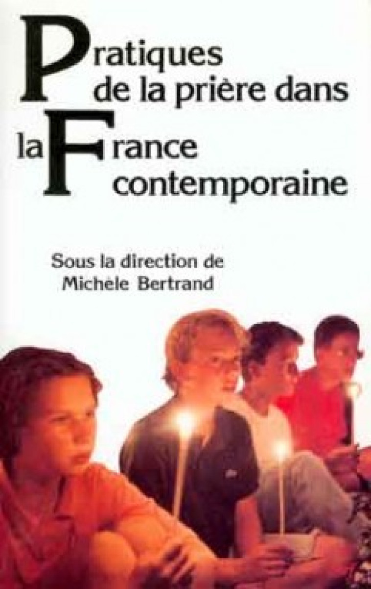 PRATIQUES DE LA PRIÈRE DANS LA FRANCE CONTEMPORAINE - Bertrand Michèle, BERTRAND MICHELE  - CERF