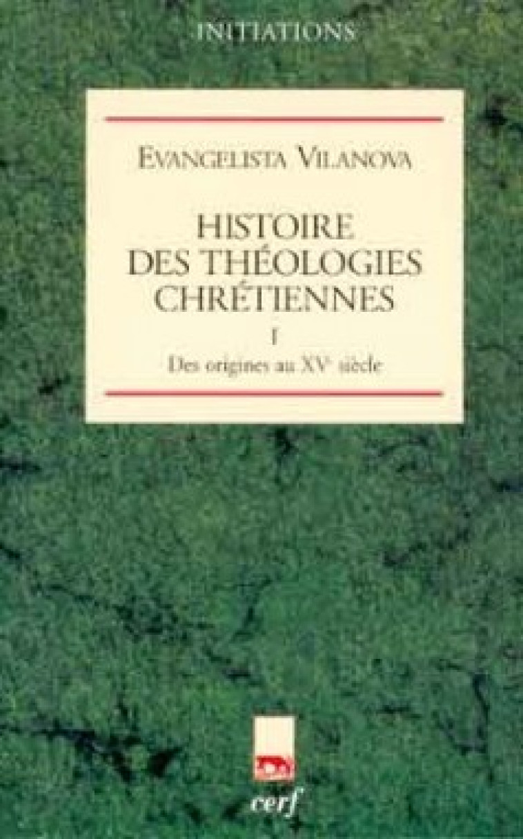 HISTOIRE DES THEOLOGIES CHRETIENNES - TOME 1 DES ORIGINES AU XVE SIECLE - Vilanova Evangelista, Doré Joseph, Durban Luc, VILANOVA EVANGELISTA , DURBAN LUC , Dore joseph  - CERF