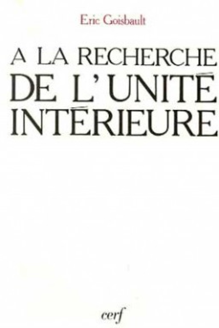 A LA RECHERCHE DE L'UNITE INTERIEURE - Goisbault Eric, GOISBAULT ERIC  - CERF