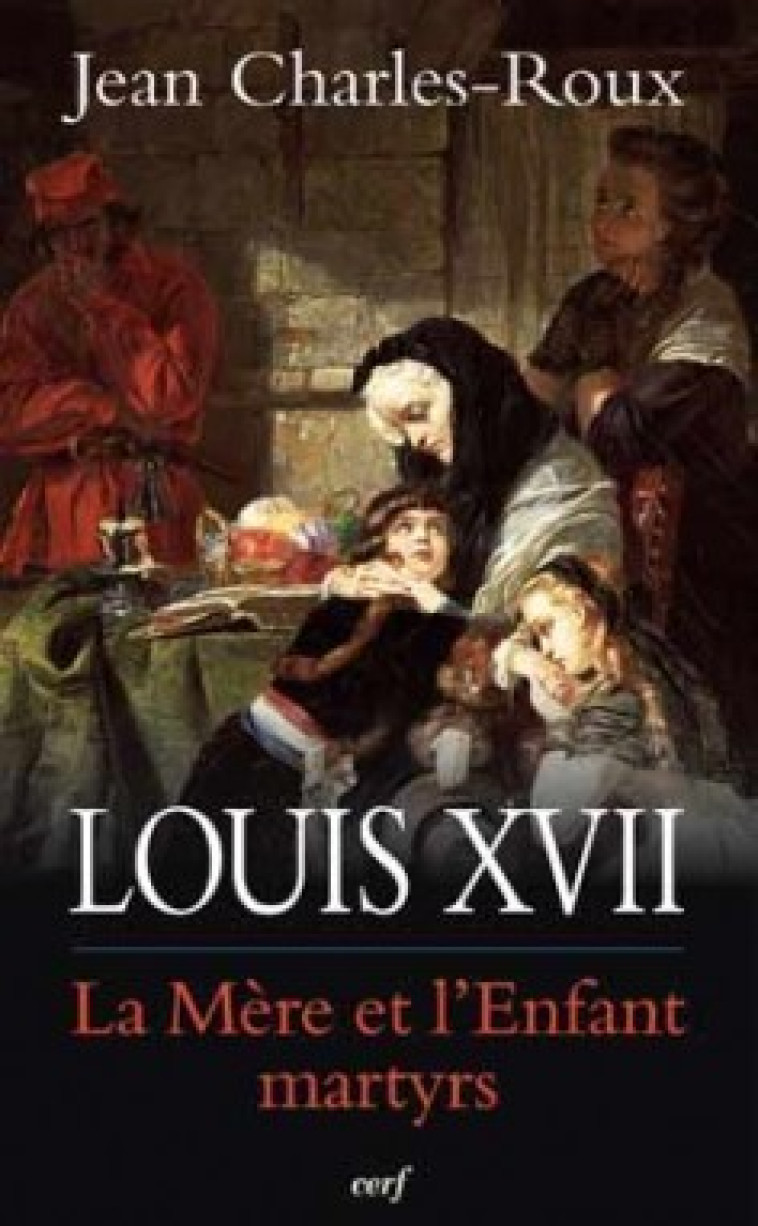 LOUIS XVII - LA MERE ET L'ENFANT MARTYRS - Charles-Roux Jean, CHARLES-ROUX JEAN  - CERF