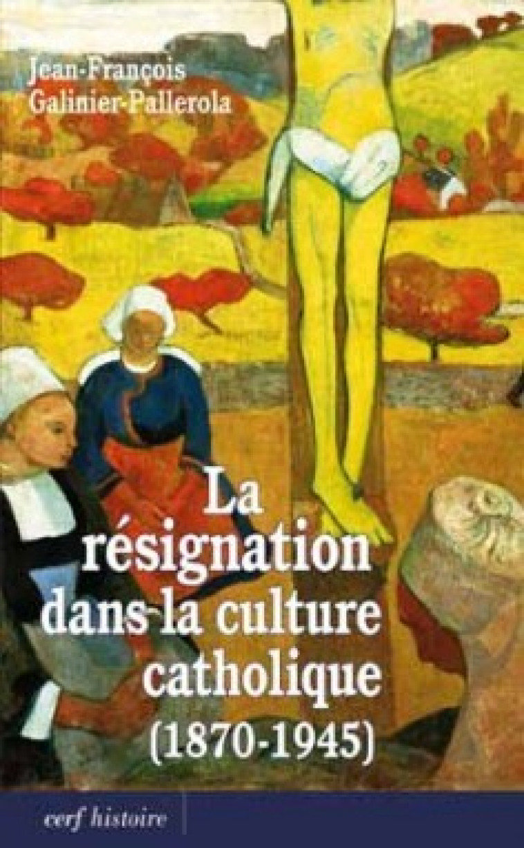 LA RESIGNATION DANS LA CULTURE CATHOLIQUE (1870-1945) - Galinier-Pallerola Jean-François, GALINIER-PALLEROLA JEAN-FRANCOIS  - CERF