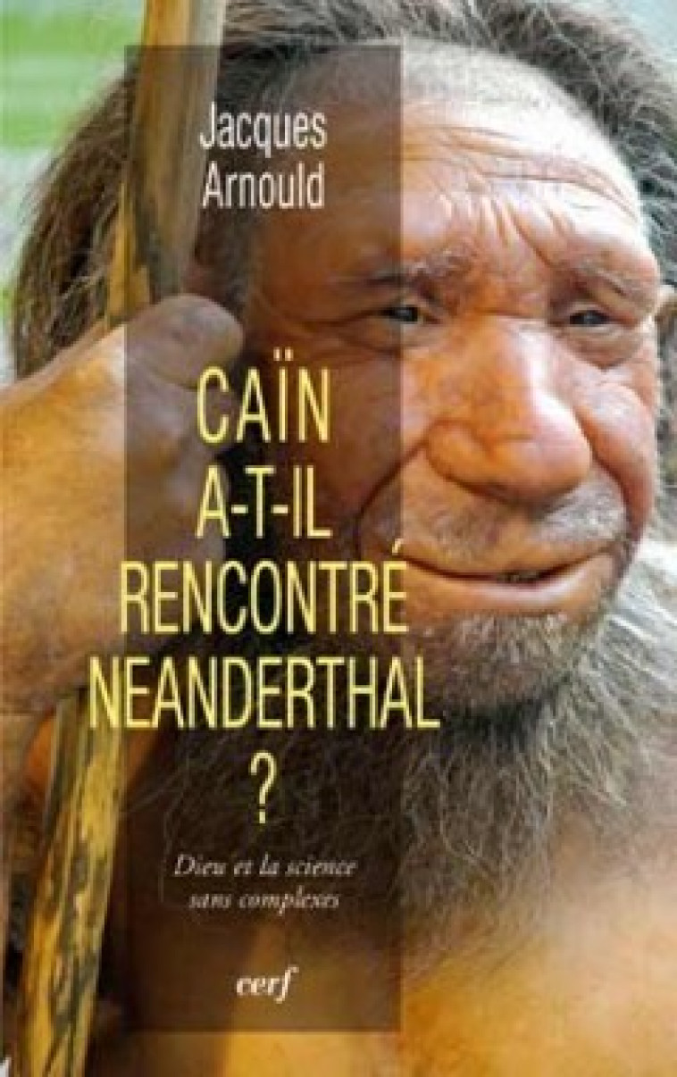 CAIN A-T-IL RENCONTRE NEANDERTHAL ? DIEU ET LA SCIENCE SANS COMPLEXES - Arnould Jacques, ARNOULD JACQUES  - CERF