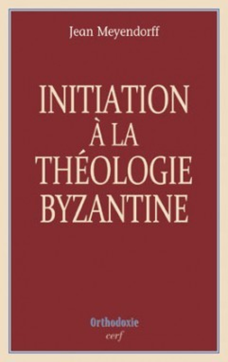 INITIATION À LA THÉOLOGIE BYZANTINE - Meyendorff Jean, MEYENDORFF JEAN  - CERF