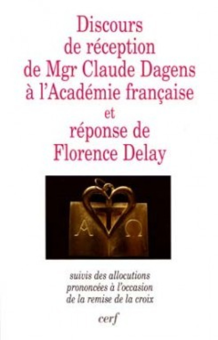 DISCOURS DE RECEPTION DE MGR CLAUDE DAGENS A L'ACADEMIE FRANCAISE ET REPONSE DE FLORENCE DELAY - Delay Florence, Dagens Claude, DAGENS CLAUDE , delay florence  - CERF