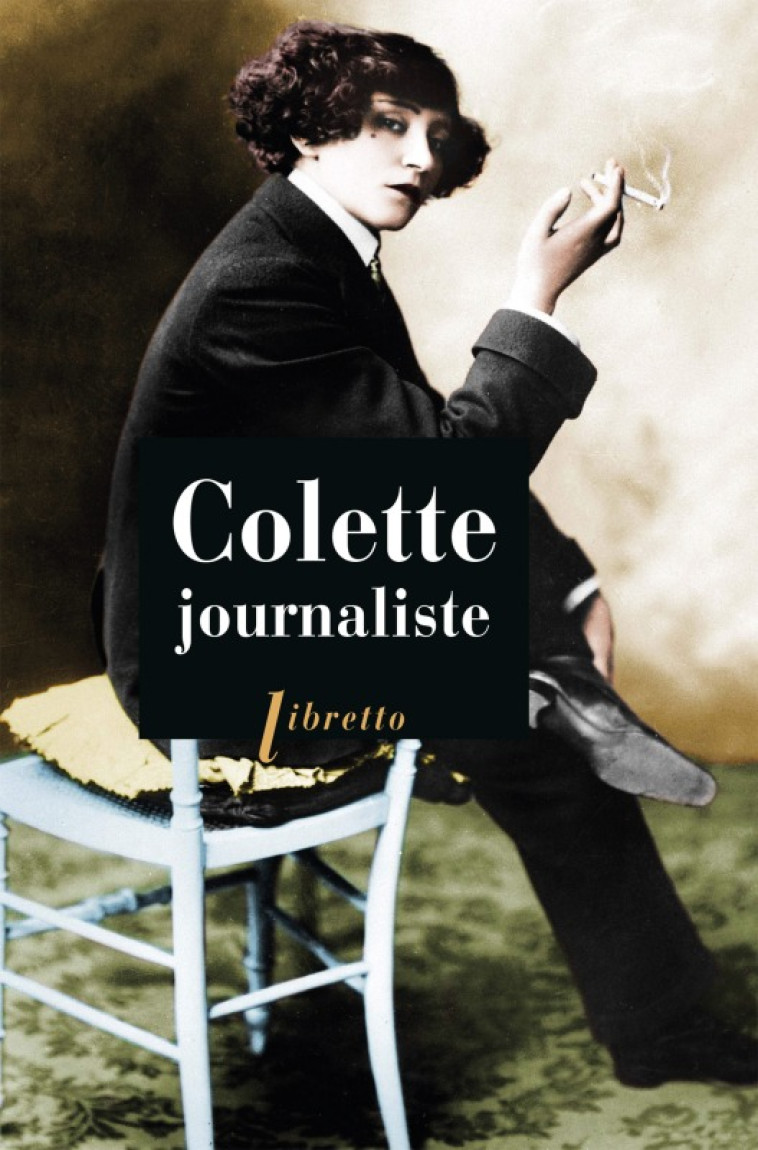 Colette journaliste : chroniques et reportages, 1893-1955 - COLETTE  - LIBRETTO