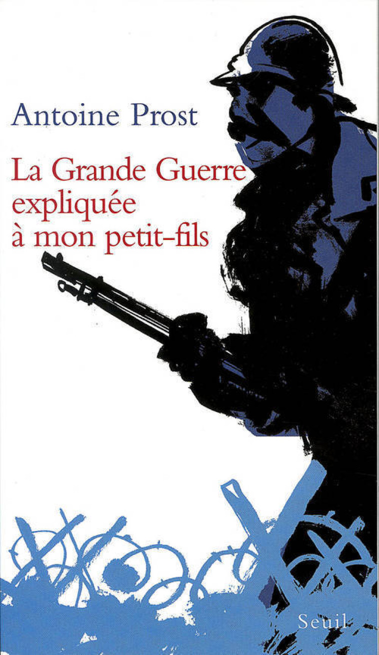 LA GRANDE GUERRE EXPLIQUEE A MON PETIT FILS - PROST A - SEUIL