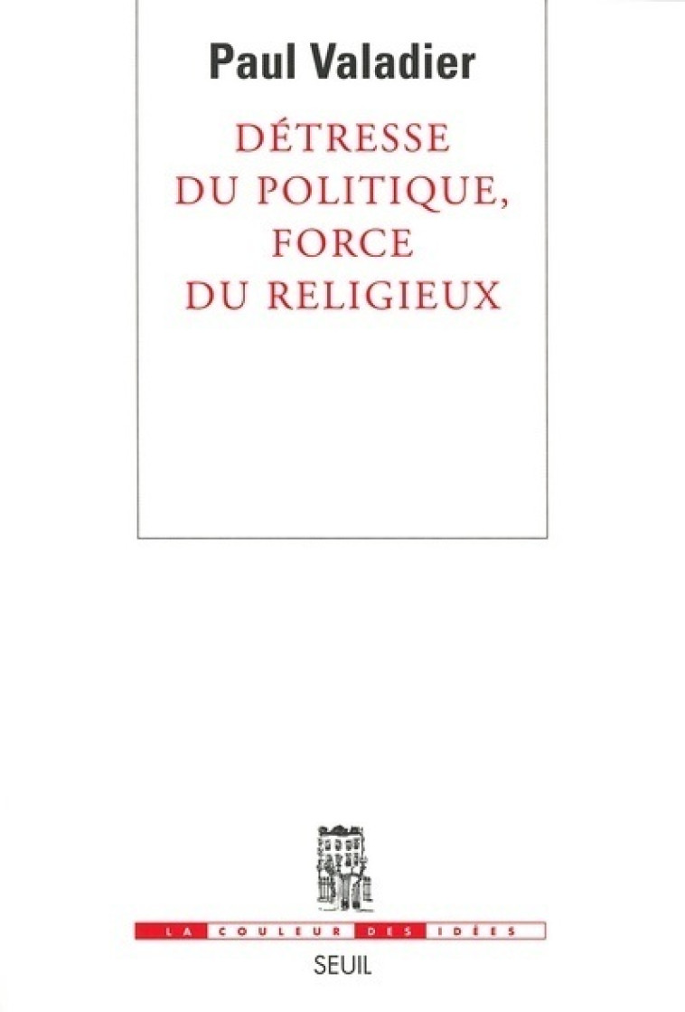 DETRESSE DU POLITIQUE FORCE DU RELIGIEUX - VALADIER PAUL - SEUIL