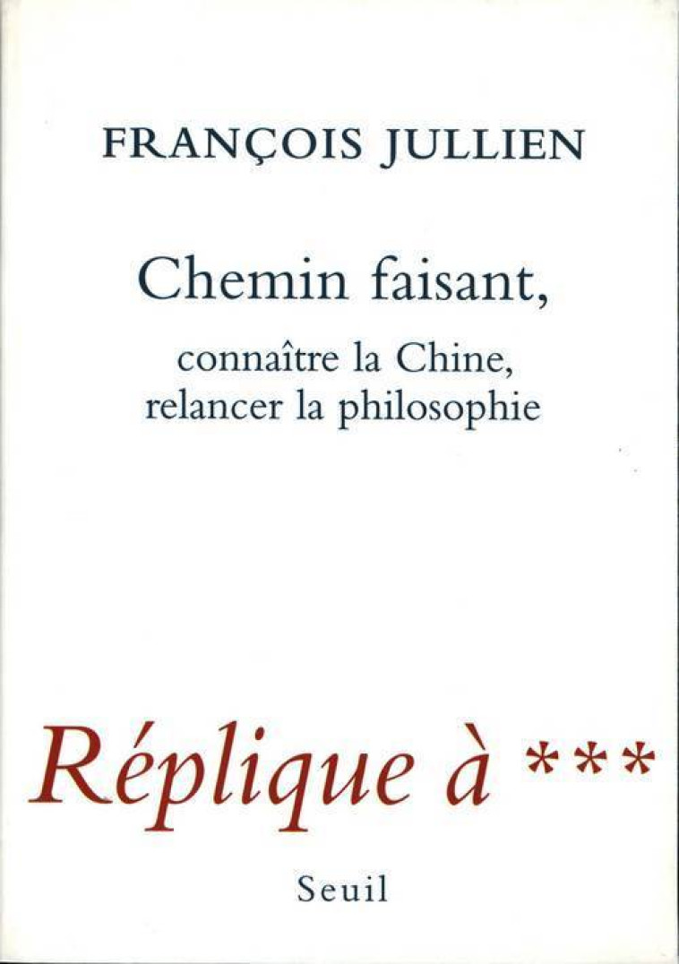 CHEMIN FAISANT. CONNAITRE LA CHINE, RELANCE R LA PHILOSOPHIE. REPLIQUE A *** - JULLIEN FRANCOIS - SEUIL