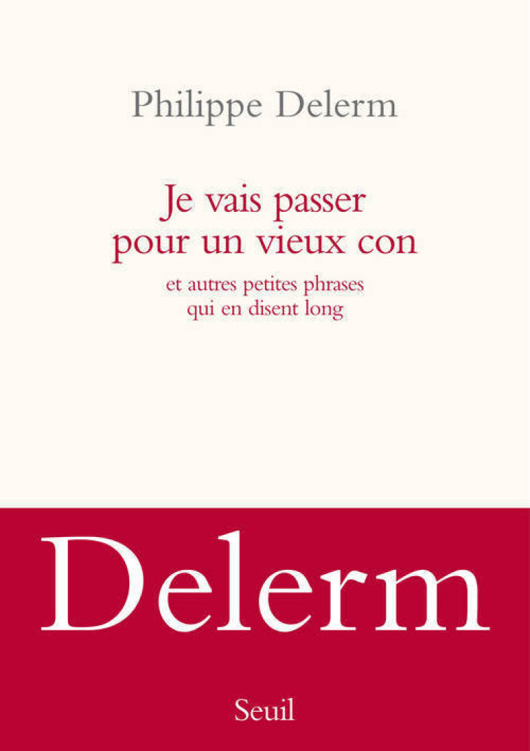 JE VAIS PASSER POUR UN VIEUX CON ET AUTRES PETITES PHRASES QUI EN DISENT LONG - DELERM P - SEUIL