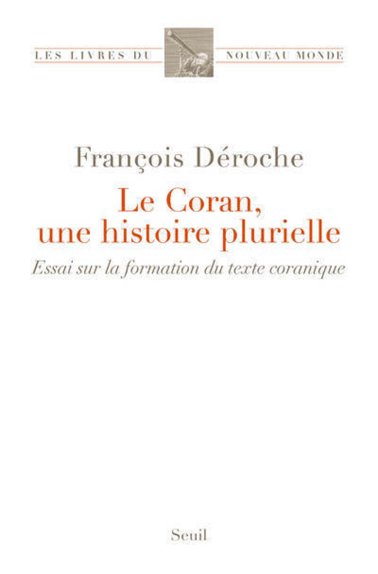 LE CORAN, UNE HISTOIRE PLURIELLE - ESSAI SUR LA FORMATION DU TEXTE CORANIQUE - DEROCHE FRANCOIS - SEUIL