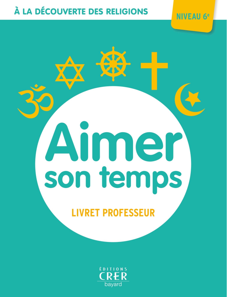 A la découverte des religions - Aimer son temps - 6e - Professeur - MICHEL ALBERTINE, Thiébaut Véronique, ANTONI ANDRÉ - CRER BAYARD