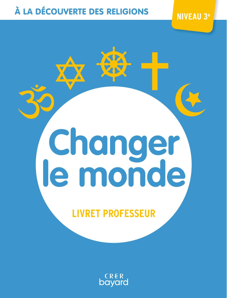 A la découverte des religions - Changer le monde - 3e - Professeur - MICHEL ALBERTINE, Thiébaut Véronique, ANTONI ANDRÉ - CRER BAYARD