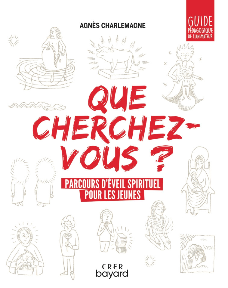 « Que cherchez-vous ? » - parcours d'éveil spirituel pour les jeunes - guide pédagogique - Charlemagne Agnès - CRER BAYARD