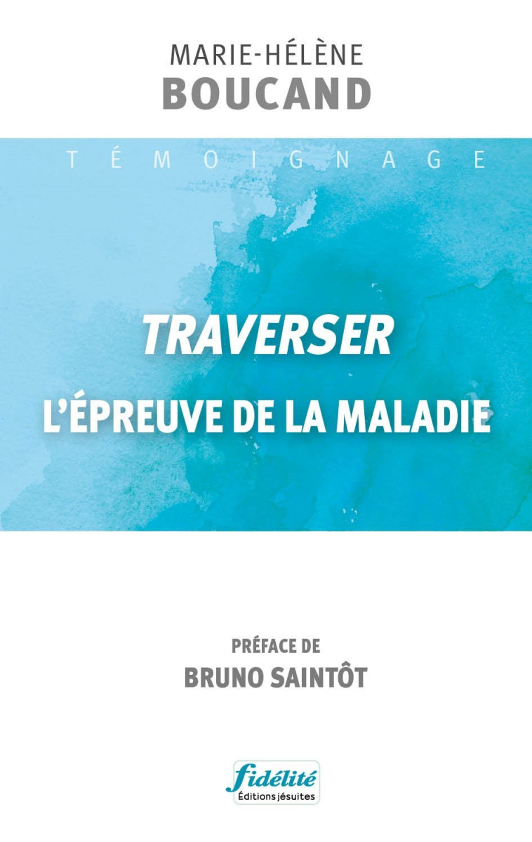 Traverser l'épreuve de la maladie - Boucand Marie-Hélène, Saintôt sj Bruno  - FIDELITE