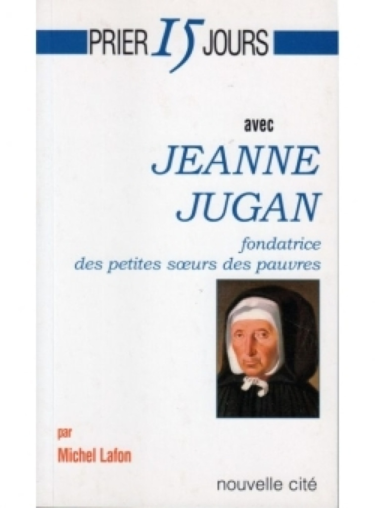 Prier 15 jours avec Jeanne Jugan - Michel Lafon - NOUVELLE CITE