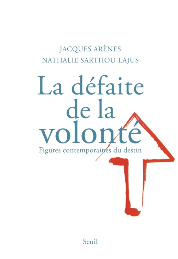 La Défaite de la volonté. Figures contemporaines du destin - Jacques Arènes, Nathalie Sarthou-Lajus - SEUIL