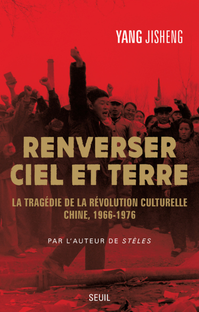 RENVERSER CIEL ET TERRE - LA TRAGEDIE DE LA REVOLUTION CULTURELLE. CHINE, 1966-1976 - YANG JISHENG - SEUIL