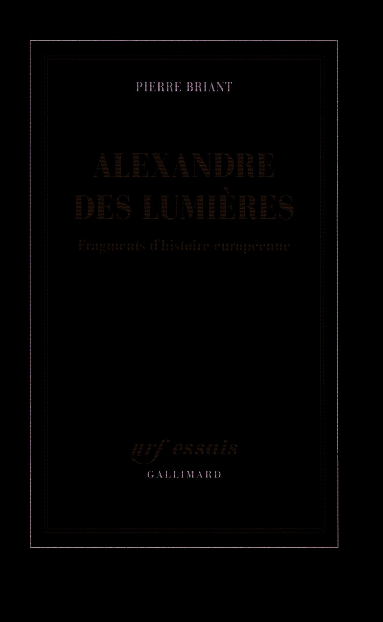 ALEXANDRE DES LUMIERES (FRAGMENTS D'HISTOIR E EUROPEENNE) - Pierre Briant - GALLIMARD