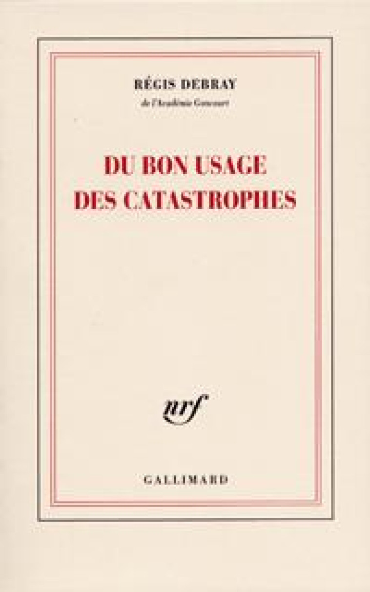 DU BON USAGE DES CATASTROPHES - Régis Debray - GALLIMARD