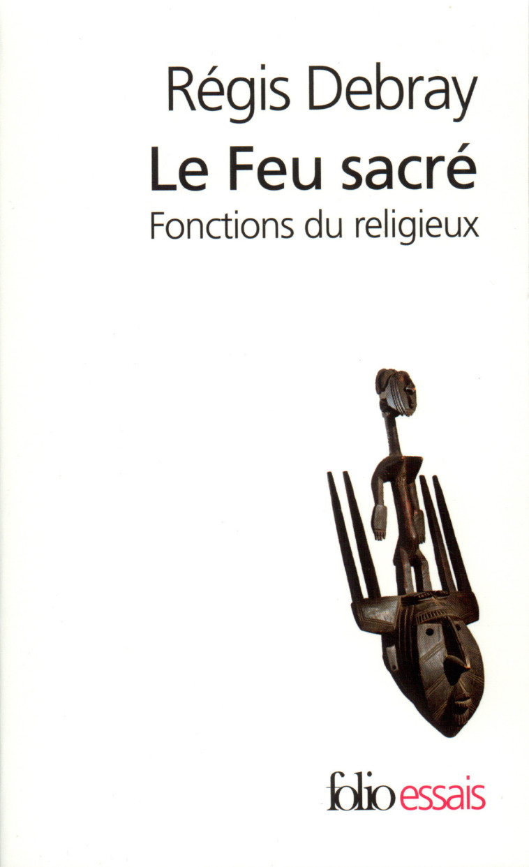 LE FEU SACRE - FONCTIONS DU RELIGIEUX - Régis Debray - FOLIO