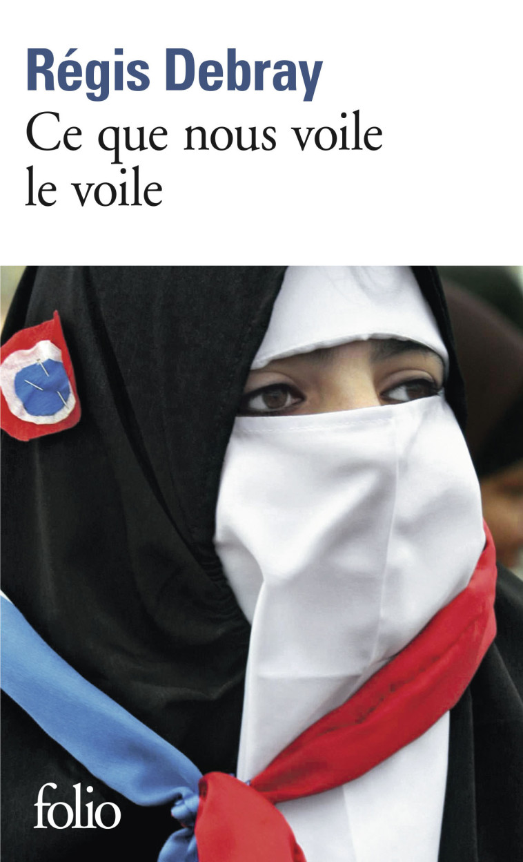 CE QUE NOUS VOILE LE VOILE - LA REPUBLIQUE ET LE SACRE - Régis Debray - FOLIO