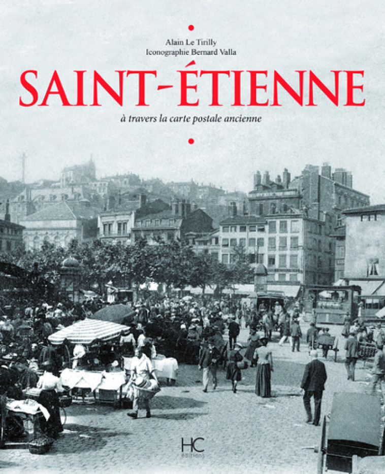 Saint-Etienne à travers la carte postale ancienne - Alain Le Tirilly - HERVE CHOPIN ED