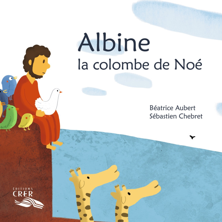 Albine , la colombe de Noé - La parole des animaux - Sébastien Chebret, Béatrice Aubert - CRER BAYARD