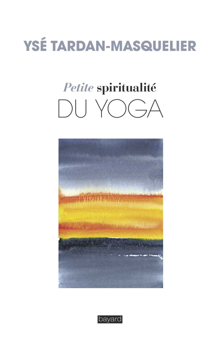 Petite spiritualité du yoga - Ysé Tardan-Masquelier - BAYARD ADULTE