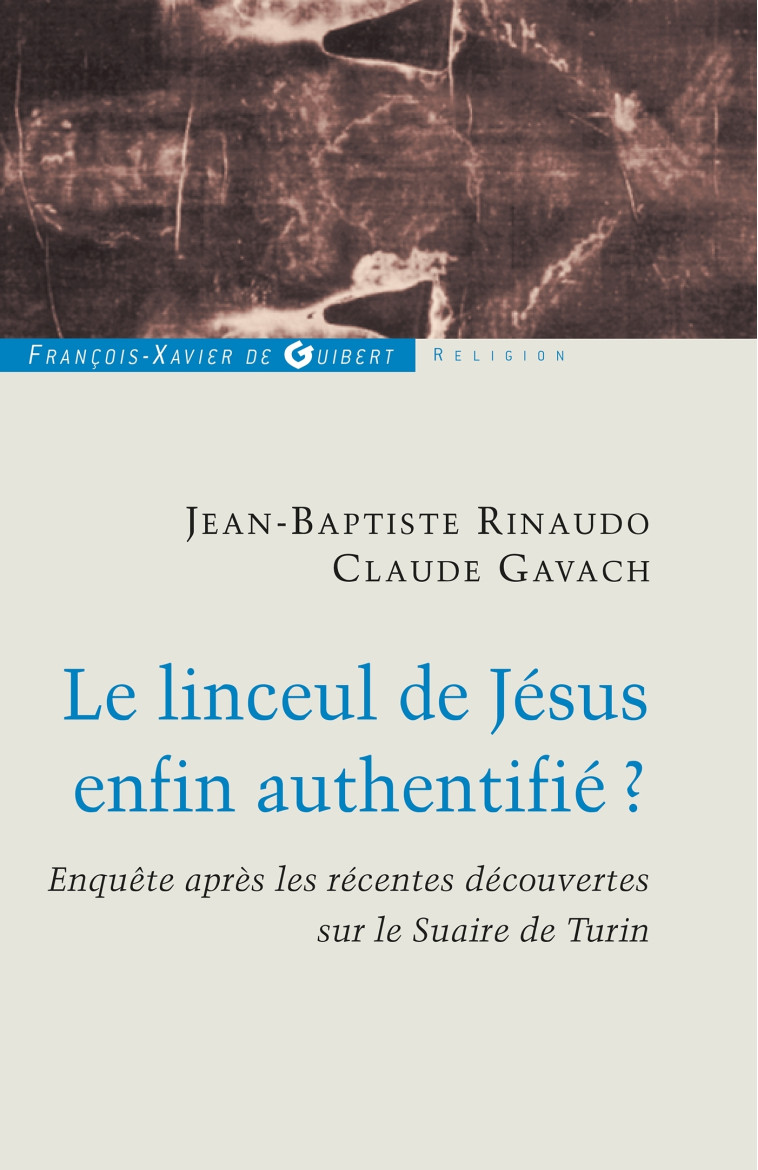 Le linceul de Jésus enfin authentifié ? - Claude Gavach, Jean-Baptiste Rinaudo - F X DE GUIBERT