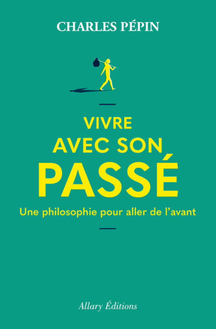 Vivre avec son passé - Une philosophie pour aller de l'avant - Charles Pépin - ALLARY