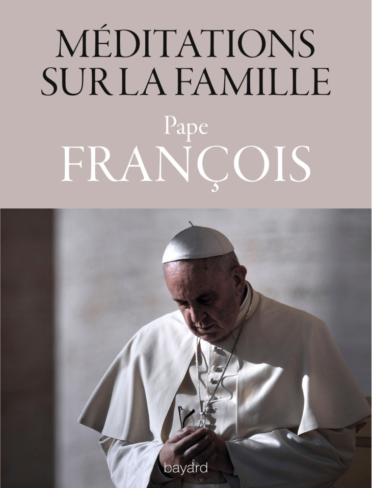 MÉDITATIONS SUR LA FAMILLE(1999-2015) - Pape François François - BAYARD ADULTE