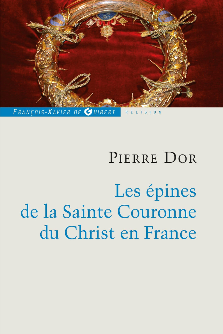 Les épines de la Sainte Couronne du Christ en France - Pierre Dor - F X DE GUIBERT