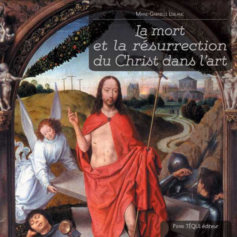 La mort et la résurrection du Christ dans l'art - Marie-Gabrielle LEBLANC, John Pole - TEQUI