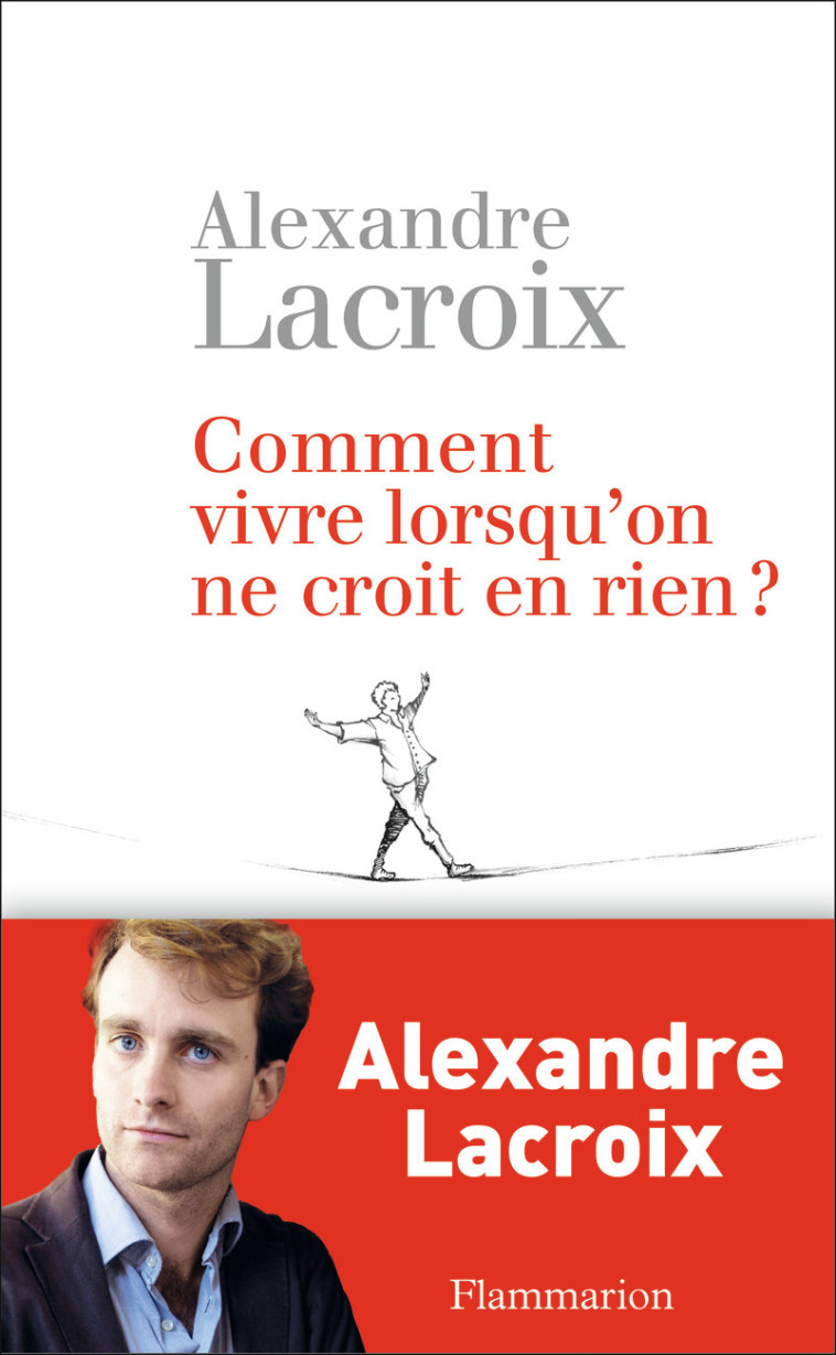 Comment vivre lorsqu'on ne croit en rien ? - Alexandre Lacroix - FLAMMARION