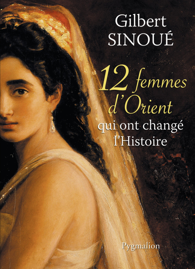 12 femmes d'Orient qui ont changé l'Histoire - Gilbert Sinoué - PYGMALION