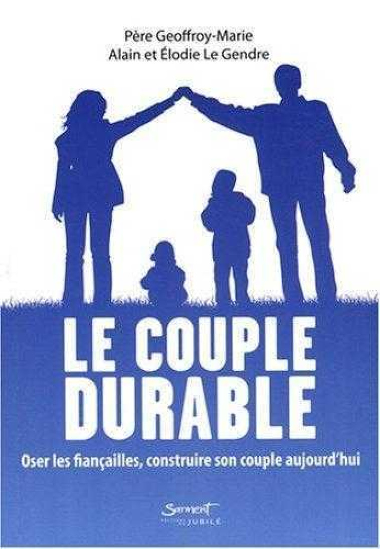 Le couple durable - Oser les fiançailles, construire son couple aujourd'hui - Père Geoffroy-Marie, Alain et Elodie LE GENDRE - JUBILE