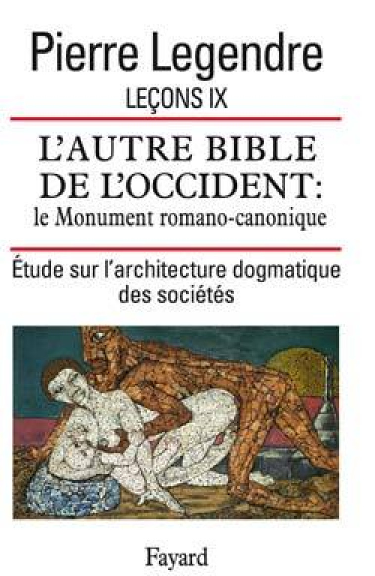 Leçon IX. L'Autre Bible de l'Occident : le Monument romano-canonique - Pierre Legendre - FAYARD