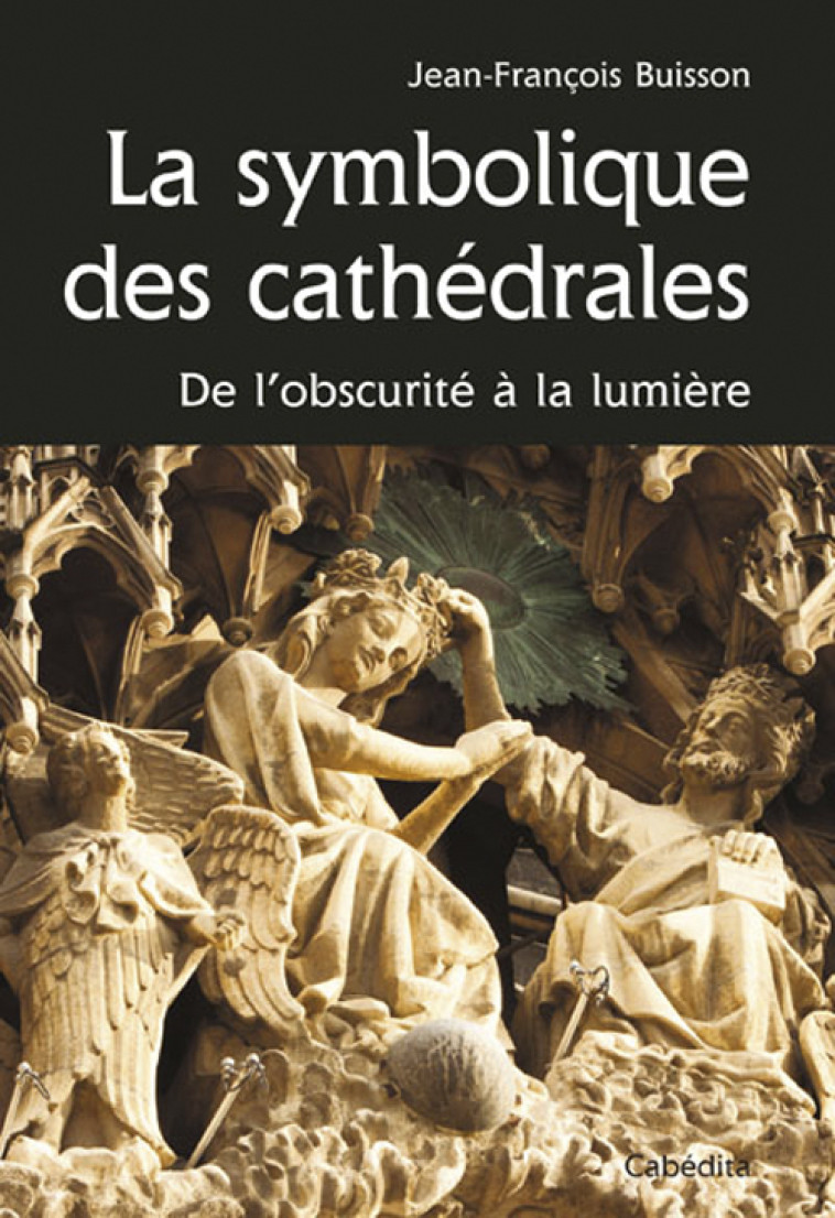 SYMBOLIQUE DES CATHEDRALES, DE L'OBSURITE A LA LUMIERE - BUISSON JEAN-FRANCOI - CABEDITA