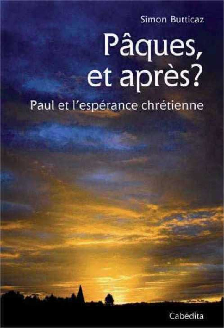 PAQUES, ET APRES ? PAUL ET L'ESPERANCE CHRETIENNE - Simon Butticaz - CABEDITA