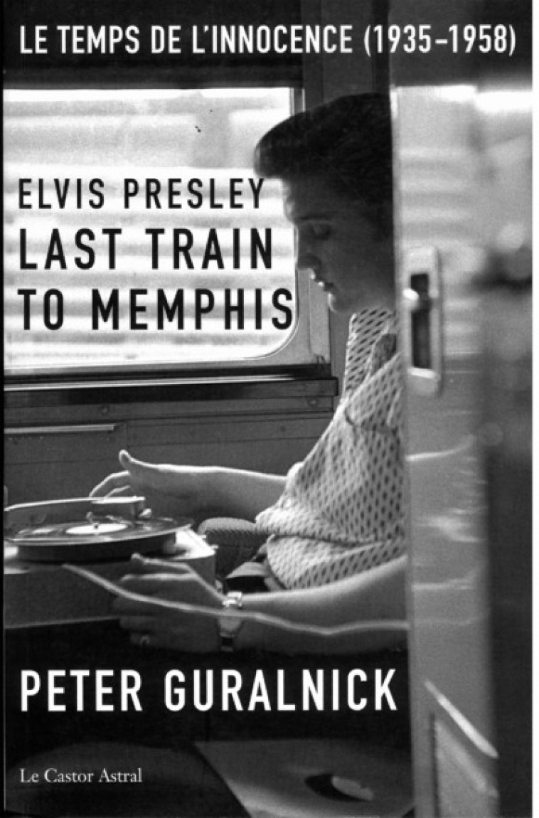 Elvis Presley - Last train to Memphis - Le temps de l'innocence - Peter GURALNICK - CASTOR ASTRAL